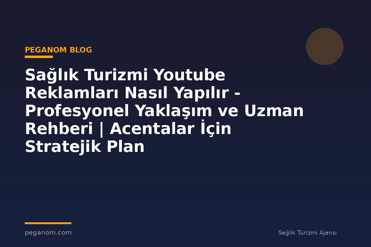 Sağlık Turizmi Youtube Reklamları Nasıl Yapılır - Profesyonel Yaklaşım ve Uzman Rehberi | Acentalar İçin Stratejik Plan