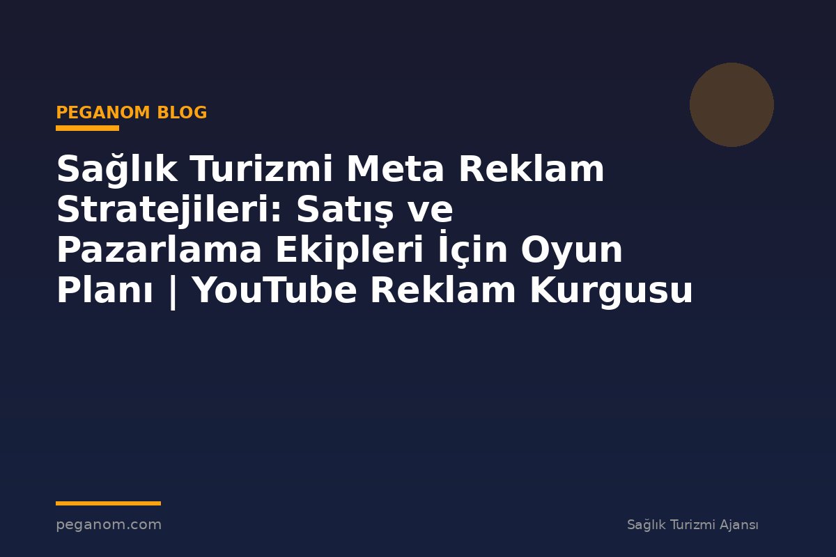 Sağlık Turizmi Meta Reklam Stratejileri: Satış ve Pazarlama Ekipleri İçin Oyun Planı | YouTube Reklam Kurgusu