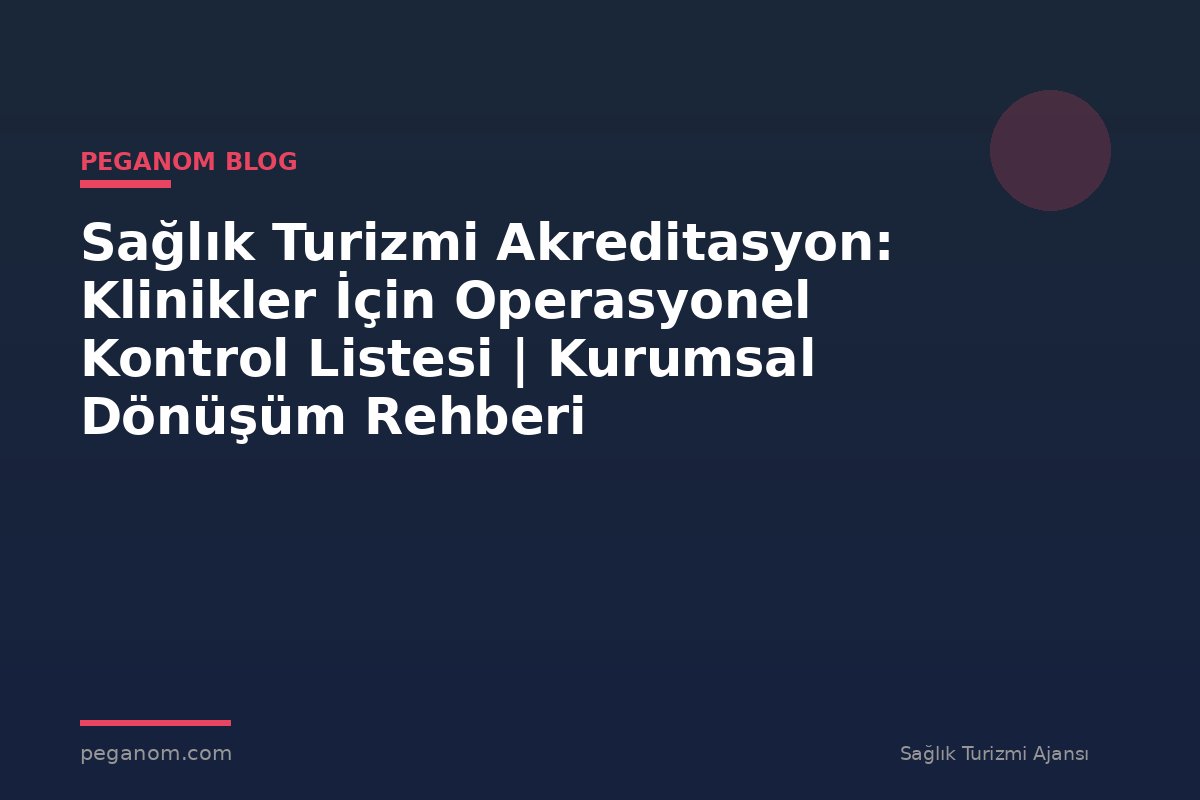 Sağlık Turizmi Akreditasyon: Klinikler İçin Operasyonel Kontrol Listesi | Kurumsal Dönüşüm Rehberi