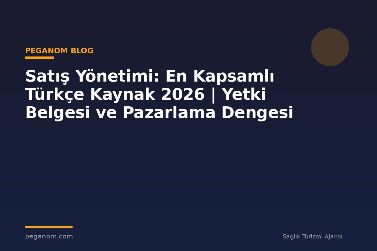 Satış Yönetimi: En Kapsamlı Türkçe Kaynak 2026 | Yetki Belgesi ve Pazarlama Dengesi