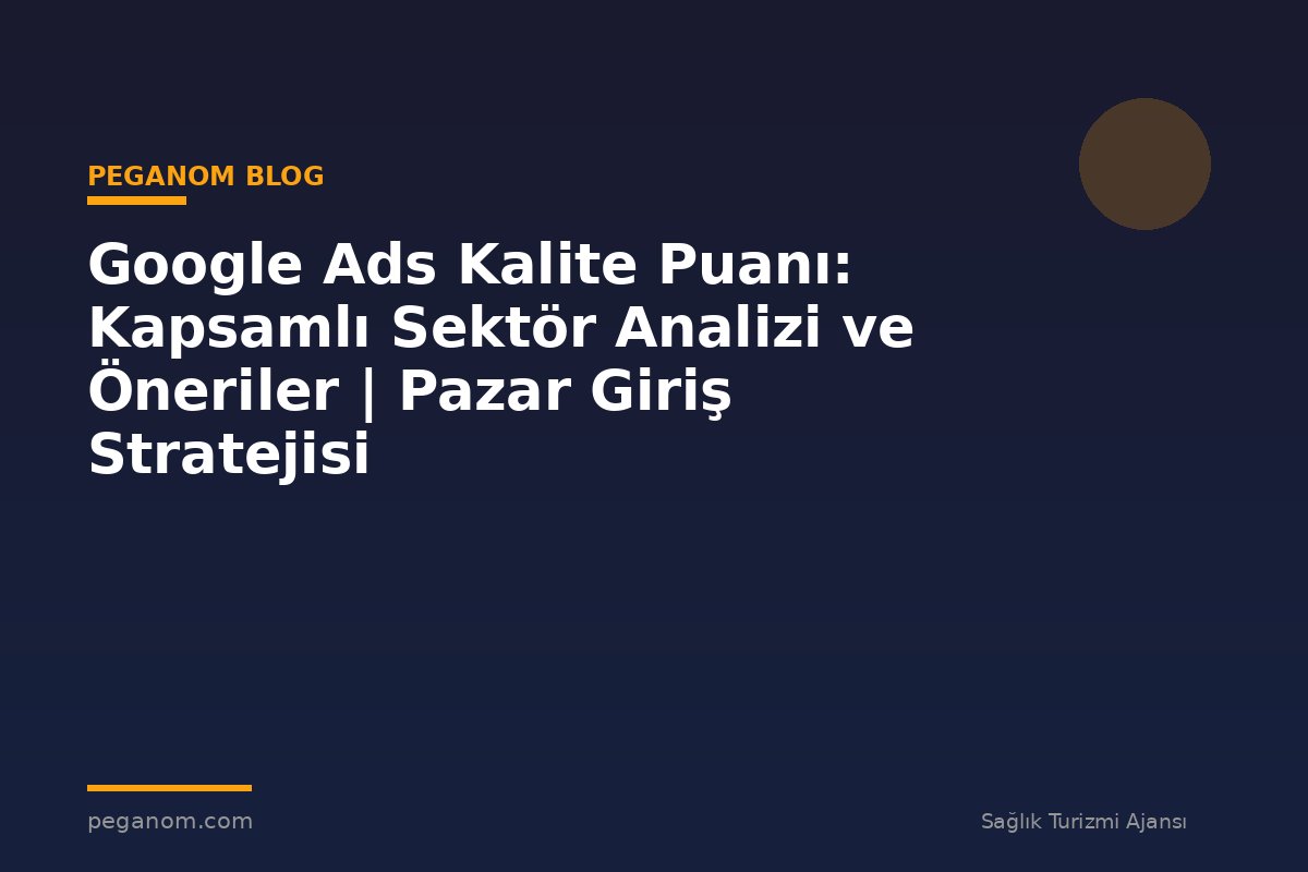 Google Ads Kalite Puanı: Kapsamlı Sektör Analizi ve Öneriler | Pazar Giriş Stratejisi