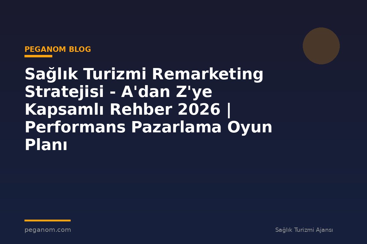 Sağlık Turizmi Remarketing Stratejisi - A'dan Z'ye Kapsamlı Rehber 2026 | Performans Pazarlama Oyun Planı