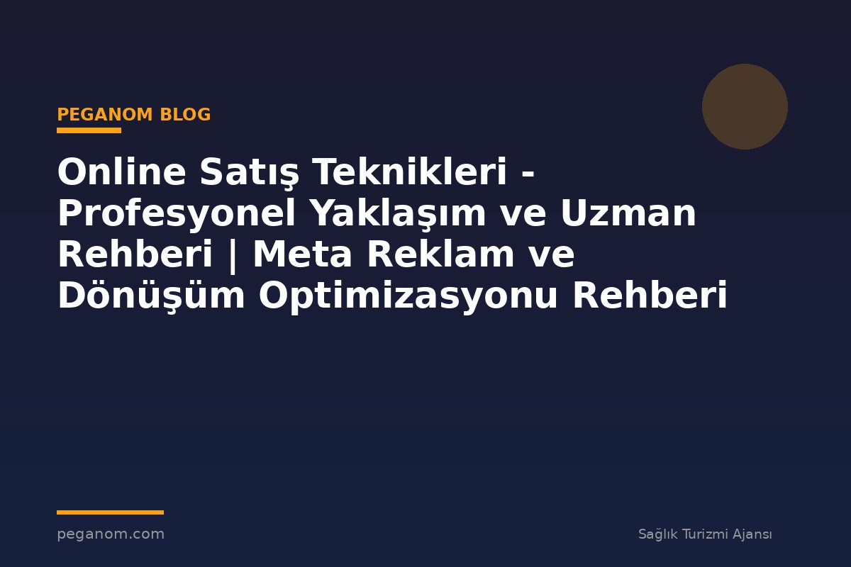 Online Satış Teknikleri - Profesyonel Yaklaşım ve Uzman Rehberi | Meta Reklam ve Dönüşüm Optimizasyonu Rehberi