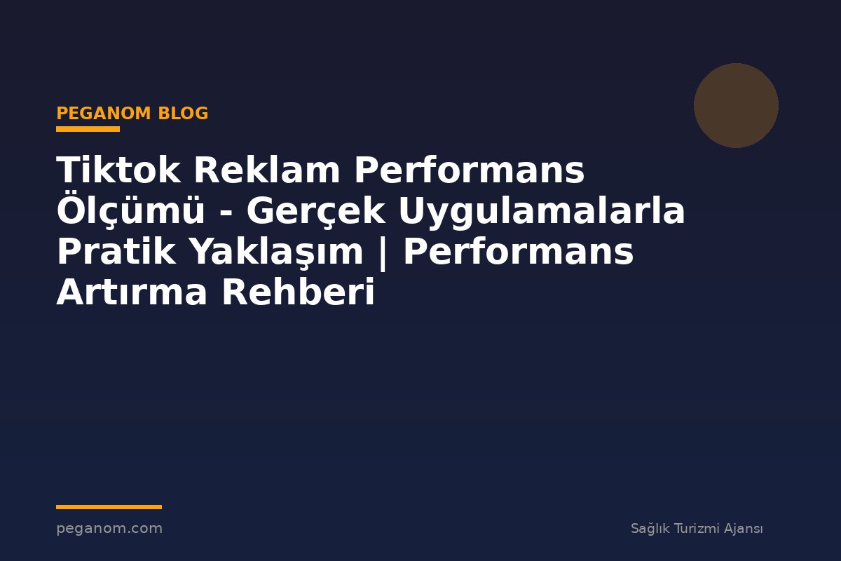 Tiktok Reklam Performans Ölçümü - Gerçek Uygulamalarla Pratik Yaklaşım | Performans Artırma Rehberi