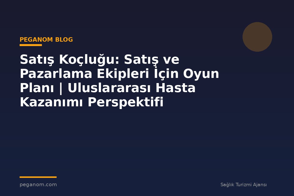 Satış Koçluğu: Satış ve Pazarlama Ekipleri İçin Oyun Planı | Uluslararası Hasta Kazanımı Perspektifi