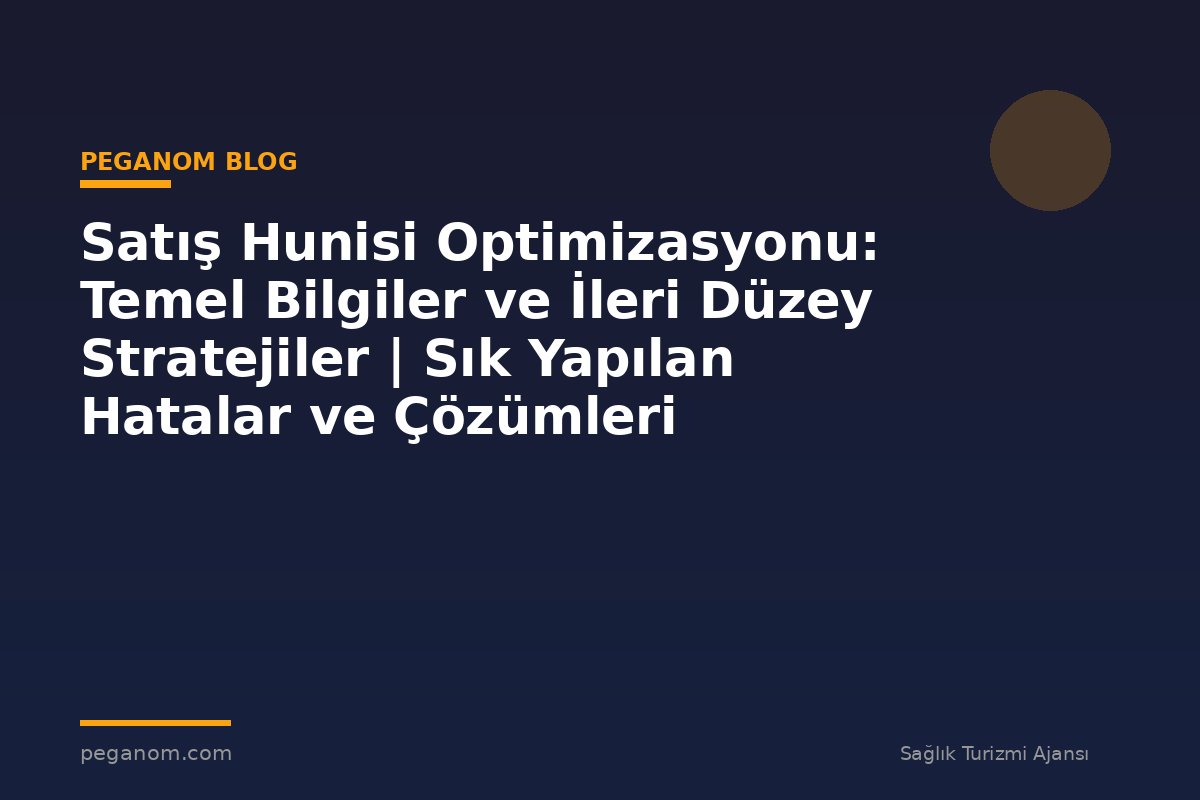 Satış Hunisi Optimizasyonu: Temel Bilgiler ve İleri Düzey Stratejiler | Sık Yapılan Hatalar ve Çözümleri