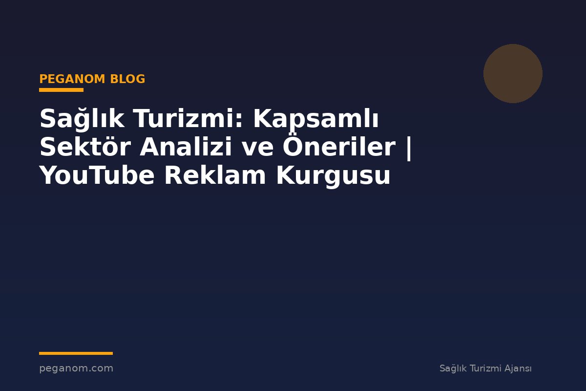 Sağlık Turizmi: Kapsamlı Sektör Analizi ve Öneriler | YouTube Reklam Kurgusu