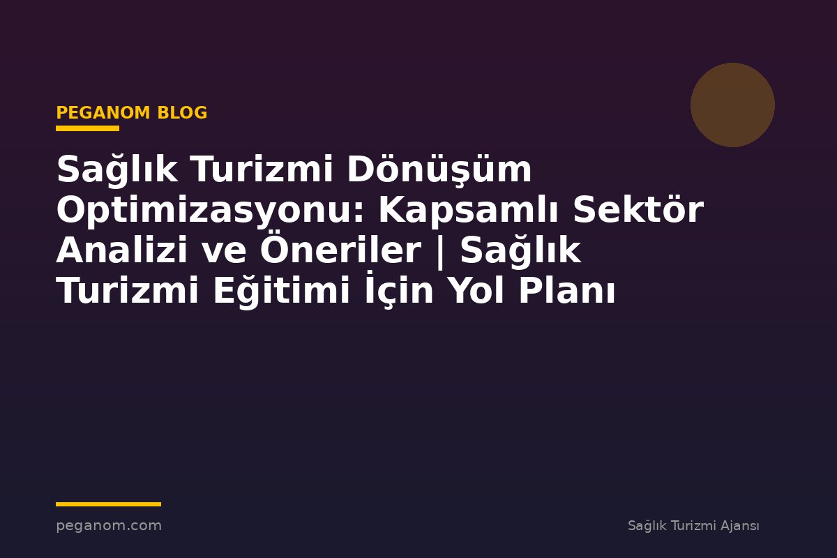 Sağlık Turizmi Dönüşüm Optimizasyonu: Kapsamlı Sektör Analizi ve Öneriler | Sağlık Turizmi Eğitimi İçin Yol Planı