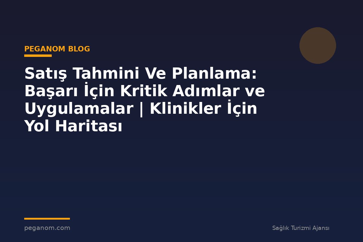 Satış Tahmini Ve Planlama: Başarı İçin Kritik Adımlar ve Uygulamalar | Klinikler İçin Yol Haritası
