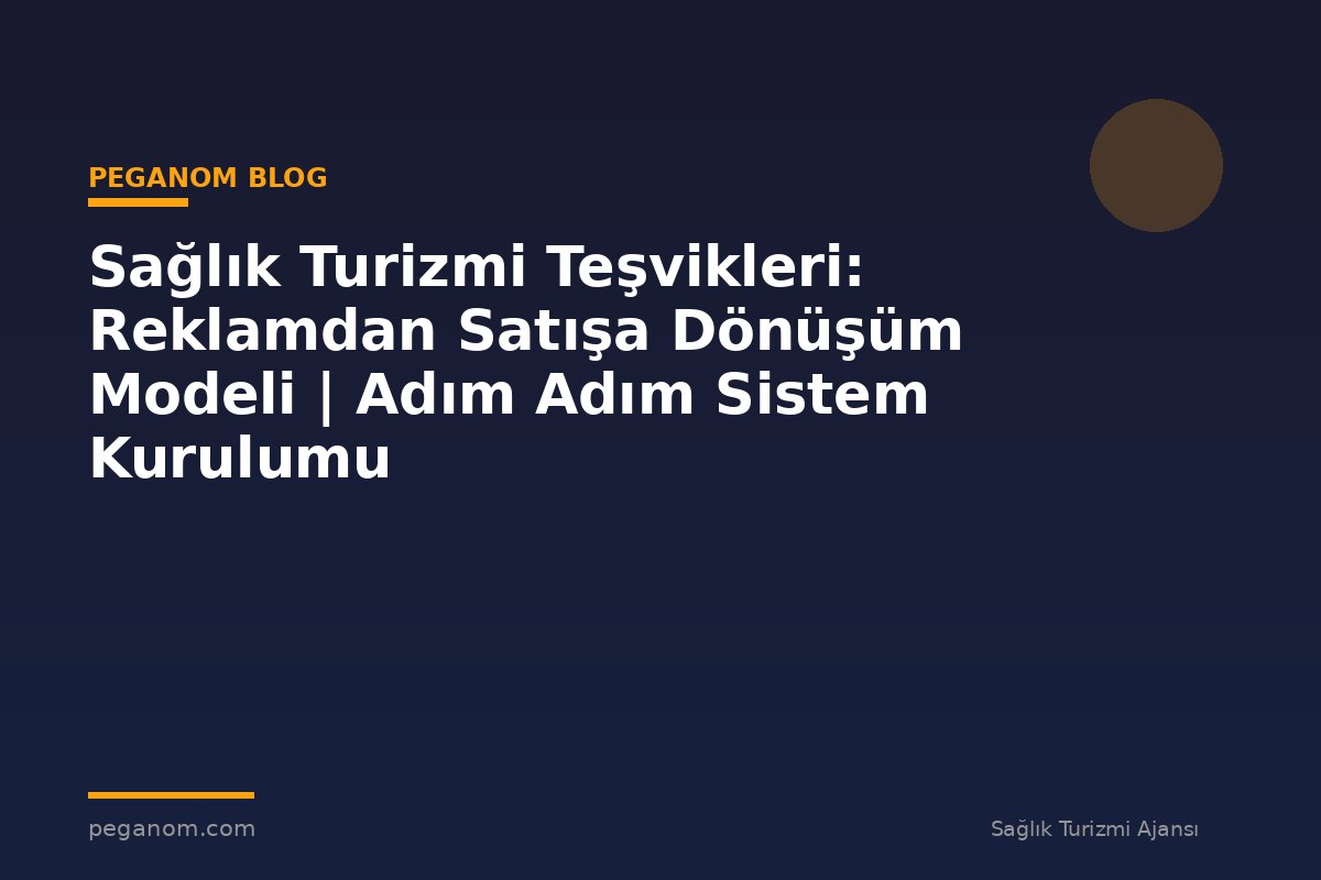 Sağlık Turizmi Teşvikleri: Reklamdan Satışa Dönüşüm Modeli | Adım Adım Sistem Kurulumu