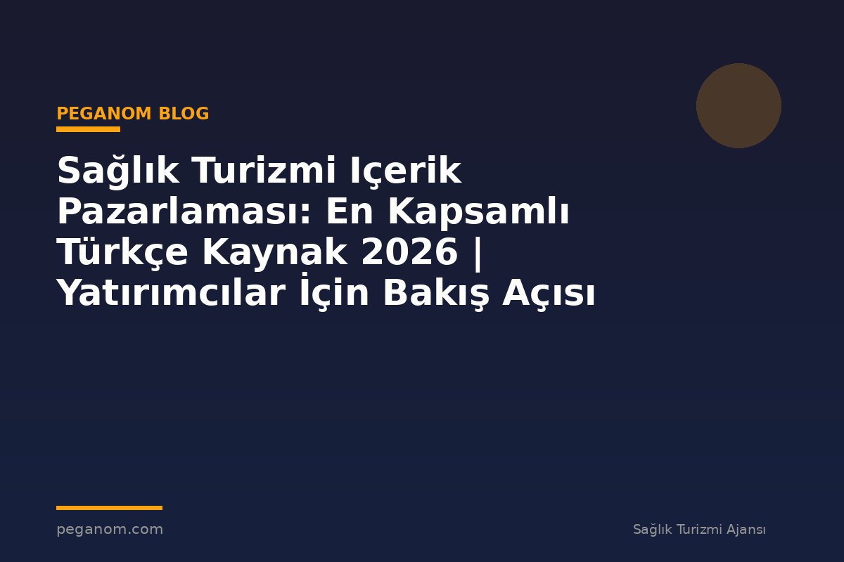 Sağlık Turizmi Içerik Pazarlaması: En Kapsamlı Türkçe Kaynak 2026 | Yatırımcılar İçin Bakış Açısı
