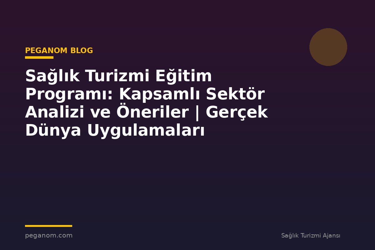 Sağlık Turizmi Eğitim Programı: Kapsamlı Sektör Analizi ve Öneriler | Gerçek Dünya Uygulamaları