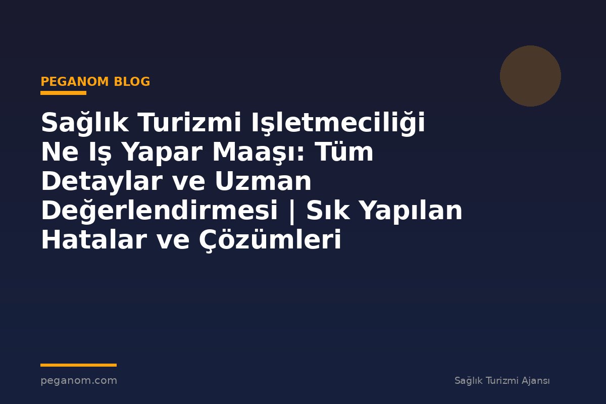 Sağlık Turizmi Işletmeciliği Ne Iş Yapar Maaşı: Tüm Detaylar ve Uzman Değerlendirmesi | Sık Yapılan Hatalar ve Çözümleri