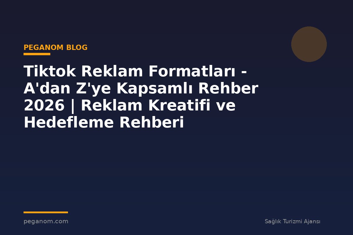 Tiktok Reklam Formatları - A'dan Z'ye Kapsamlı Rehber 2026 | Reklam Kreatifi ve Hedefleme Rehberi