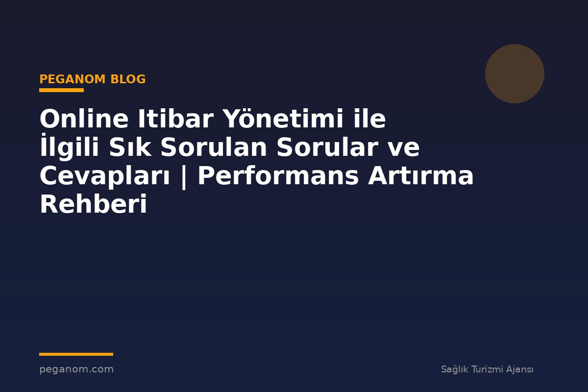Online Itibar Yönetimi ile İlgili Sık Sorulan Sorular ve Cevapları | Performans Artırma Rehberi