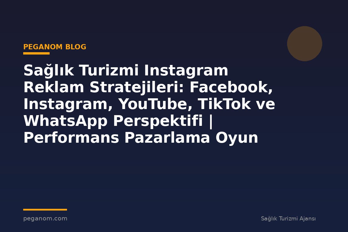 Sağlık Turizmi Instagram Reklam Stratejileri: Facebook, Instagram, YouTube, TikTok ve WhatsApp Perspektifi | Performans Pazarlama Oyun Planı