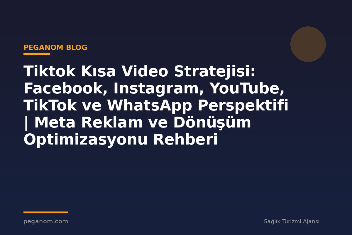 Tiktok Kısa Video Stratejisi: Facebook, Instagram, YouTube, TikTok ve WhatsApp Perspektifi | Meta Reklam ve Dönüşüm Optimizasyonu Rehberi