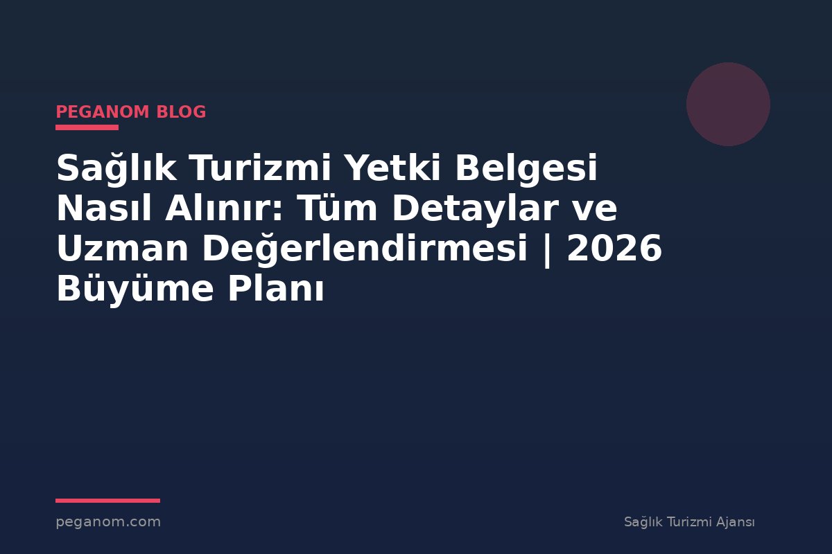 Sağlık Turizmi Yetki Belgesi Nasıl Alınır: Tüm Detaylar ve Uzman Değerlendirmesi | 2026 Büyüme Planı