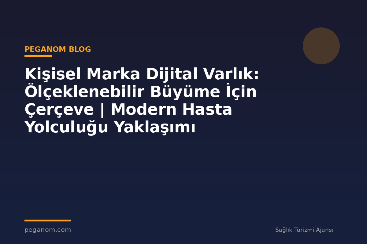 Kişisel Marka Dijital Varlık: Ölçeklenebilir Büyüme İçin Çerçeve | Modern Hasta Yolculuğu Yaklaşımı