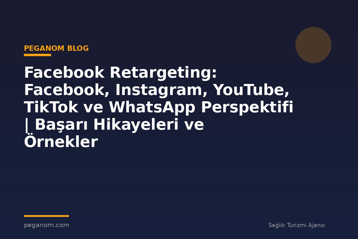 Facebook Retargeting: Facebook, Instagram, YouTube, TikTok ve WhatsApp Perspektifi | Başarı Hikayeleri ve Örnekler