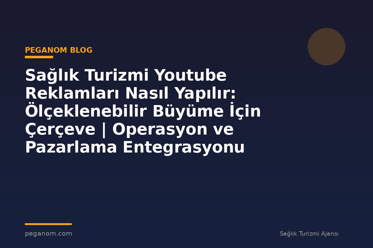 Sağlık Turizmi Youtube Reklamları Nasıl Yapılır: Ölçeklenebilir Büyüme İçin Çerçeve | Operasyon ve Pazarlama Entegrasyonu