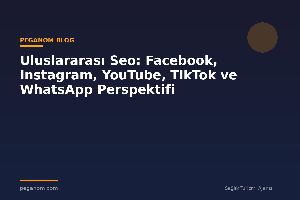 Uluslararası Seo: Facebook, Instagram, YouTube, TikTok ve WhatsApp Perspektifi