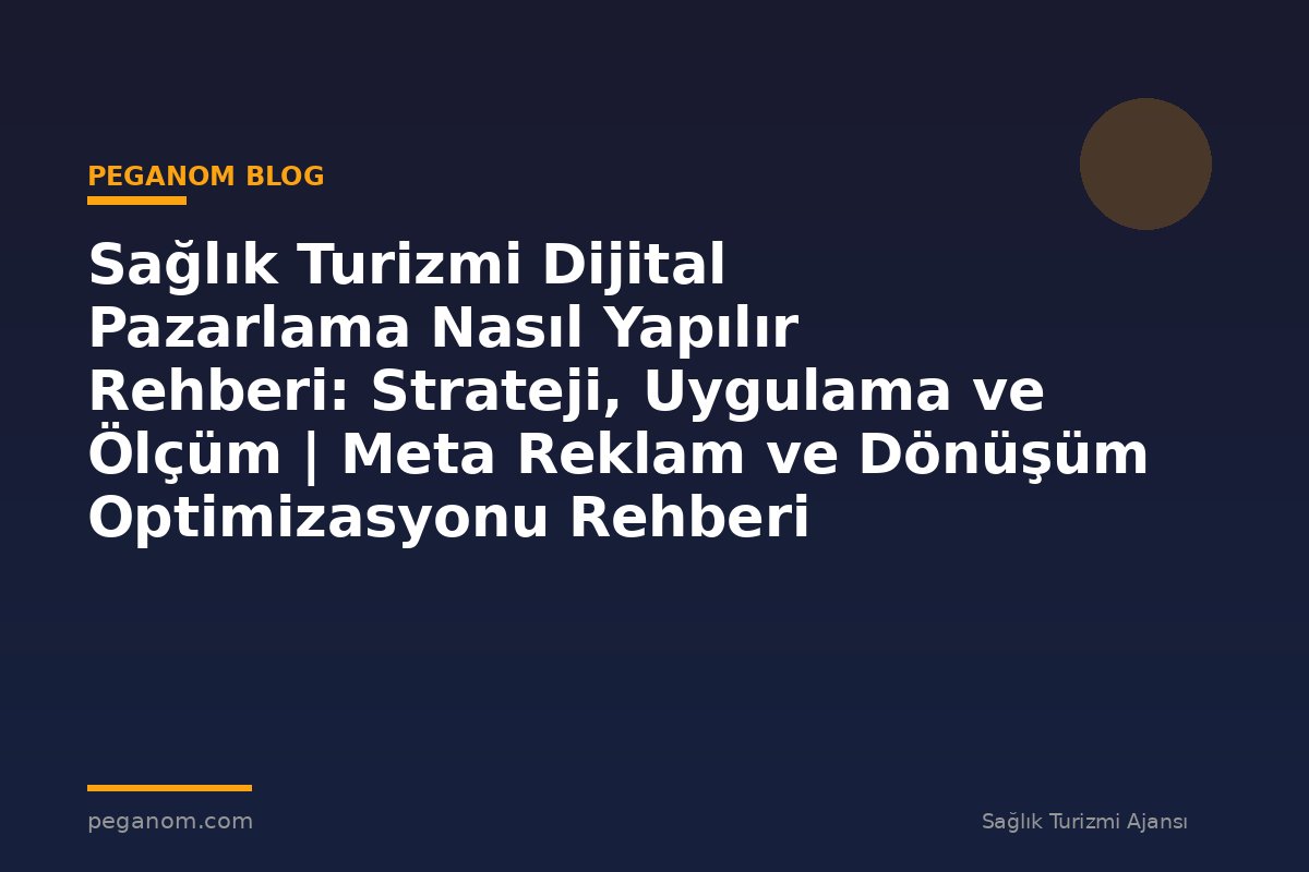 Sağlık Turizmi Dijital Pazarlama Nasıl Yapılır Rehberi: Strateji, Uygulama ve Ölçüm | Meta Reklam ve Dönüşüm Optimizasyonu Rehberi