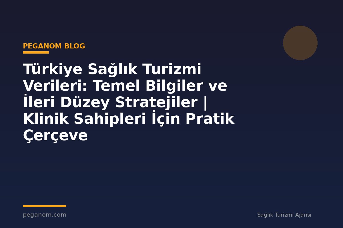 Türkiye Sağlık Turizmi Verileri: Temel Bilgiler ve İleri Düzey Stratejiler | Klinik Sahipleri İçin Pratik Çerçeve