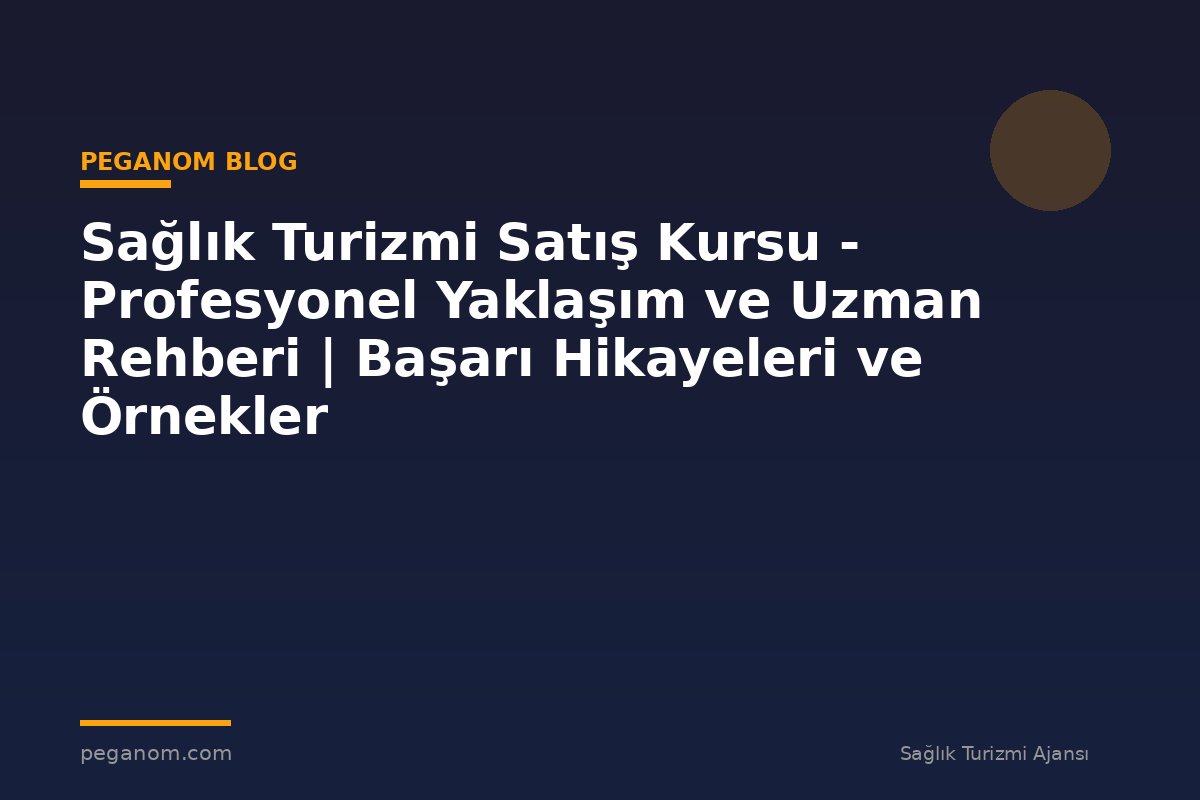 Sağlık Turizmi Satış Kursu - Profesyonel Yaklaşım ve Uzman Rehberi | Başarı Hikayeleri ve Örnekler