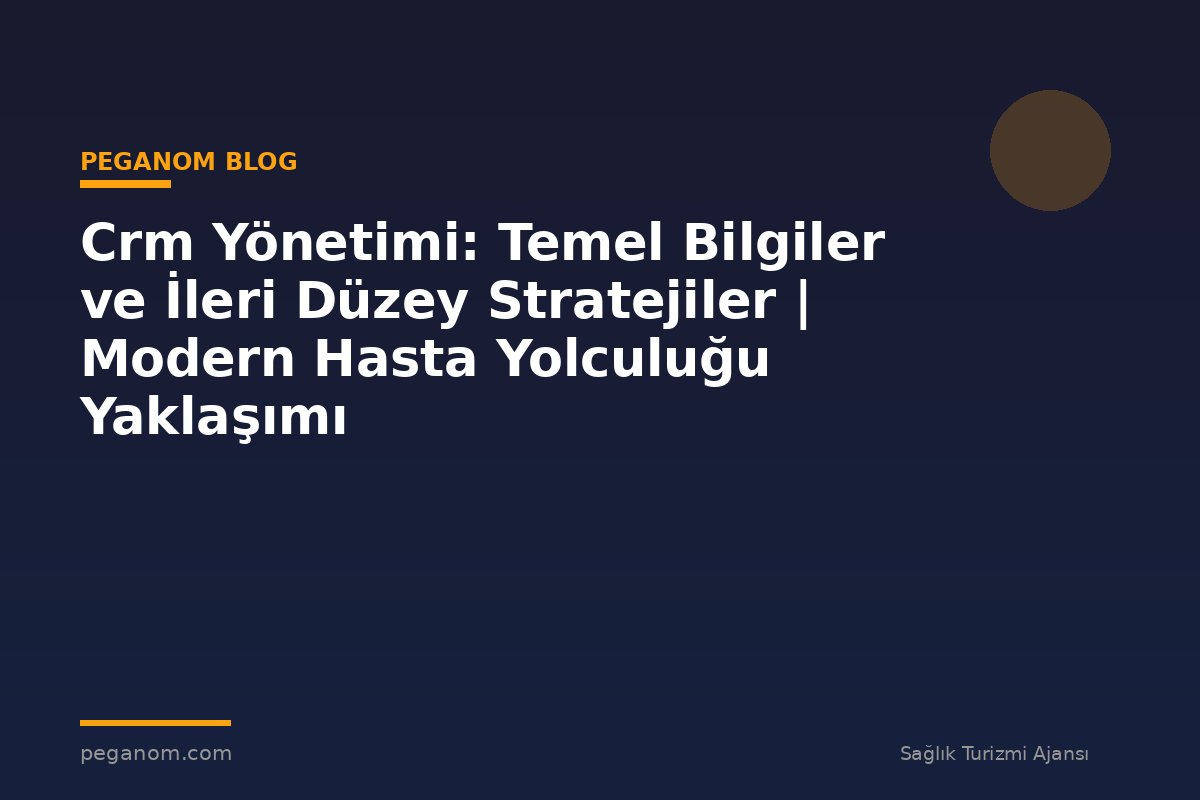 Crm Yönetimi: Temel Bilgiler ve İleri Düzey Stratejiler | Modern Hasta Yolculuğu Yaklaşımı