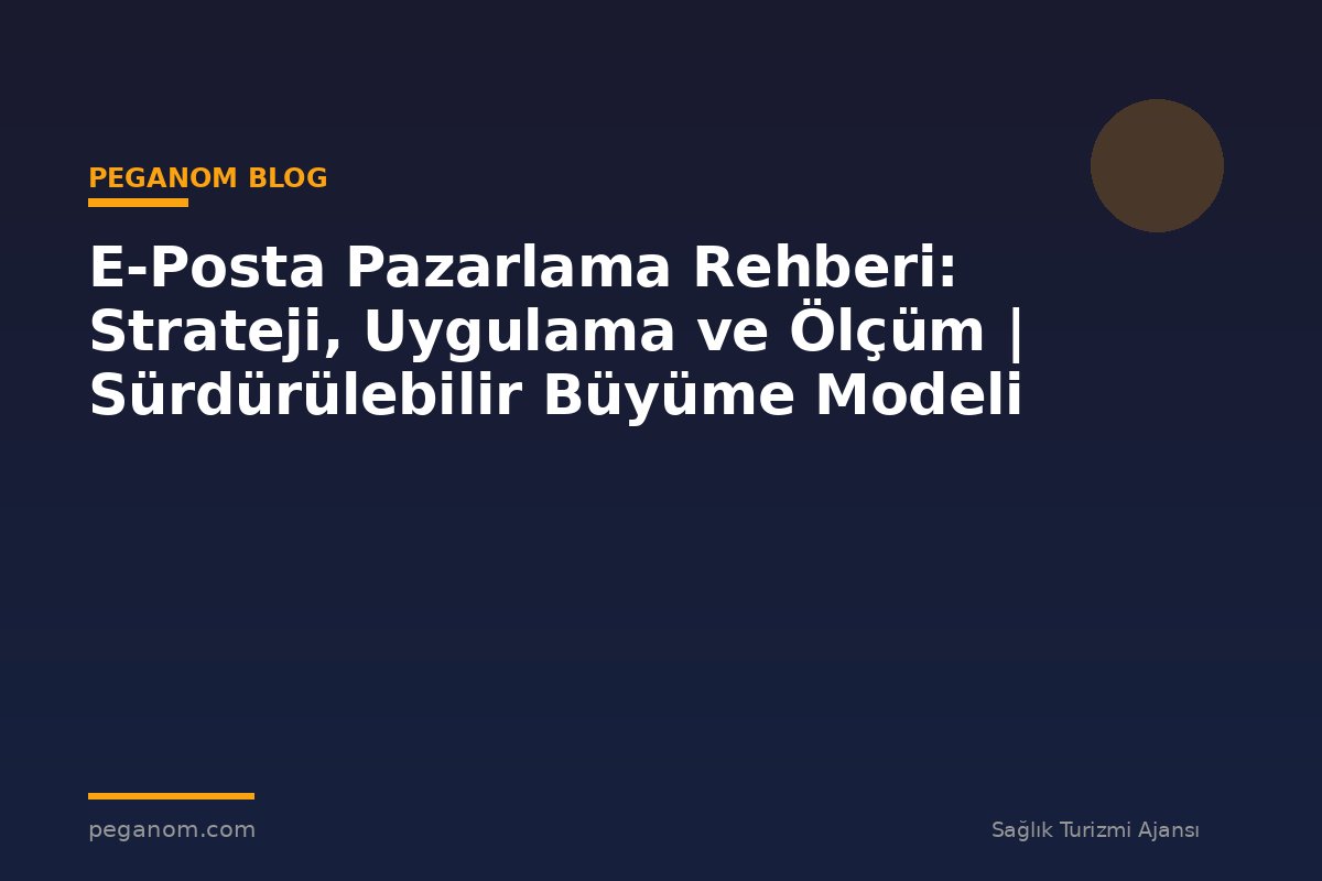 E-Posta Pazarlama Rehberi: Strateji, Uygulama ve Ölçüm | Sürdürülebilir Büyüme Modeli