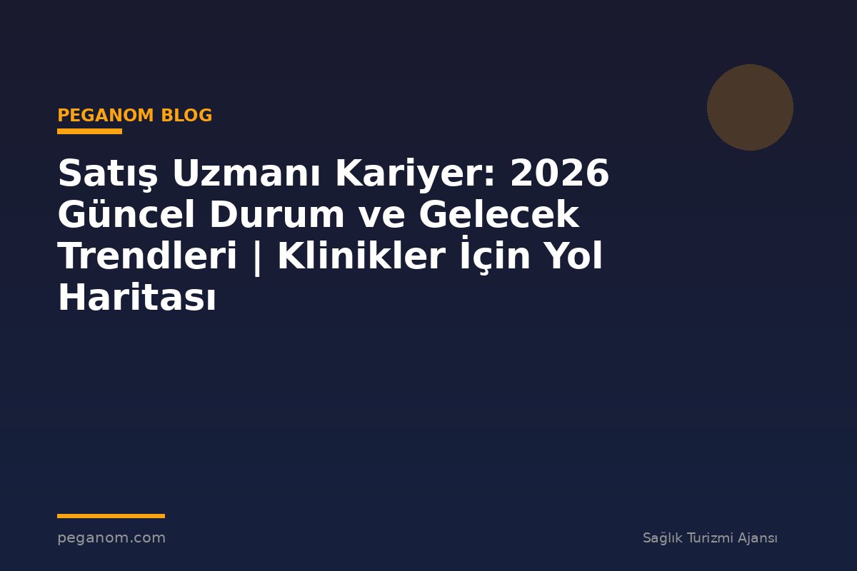Satış Uzmanı Kariyer: 2026 Güncel Durum ve Gelecek Trendleri | Klinikler İçin Yol Haritası
