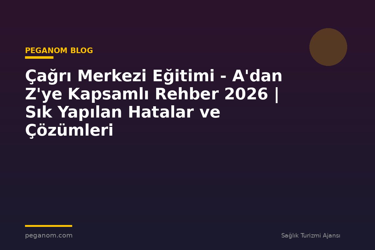 Çağrı Merkezi Eğitimi - A'dan Z'ye Kapsamlı Rehber 2026 | Sık Yapılan Hatalar ve Çözümleri