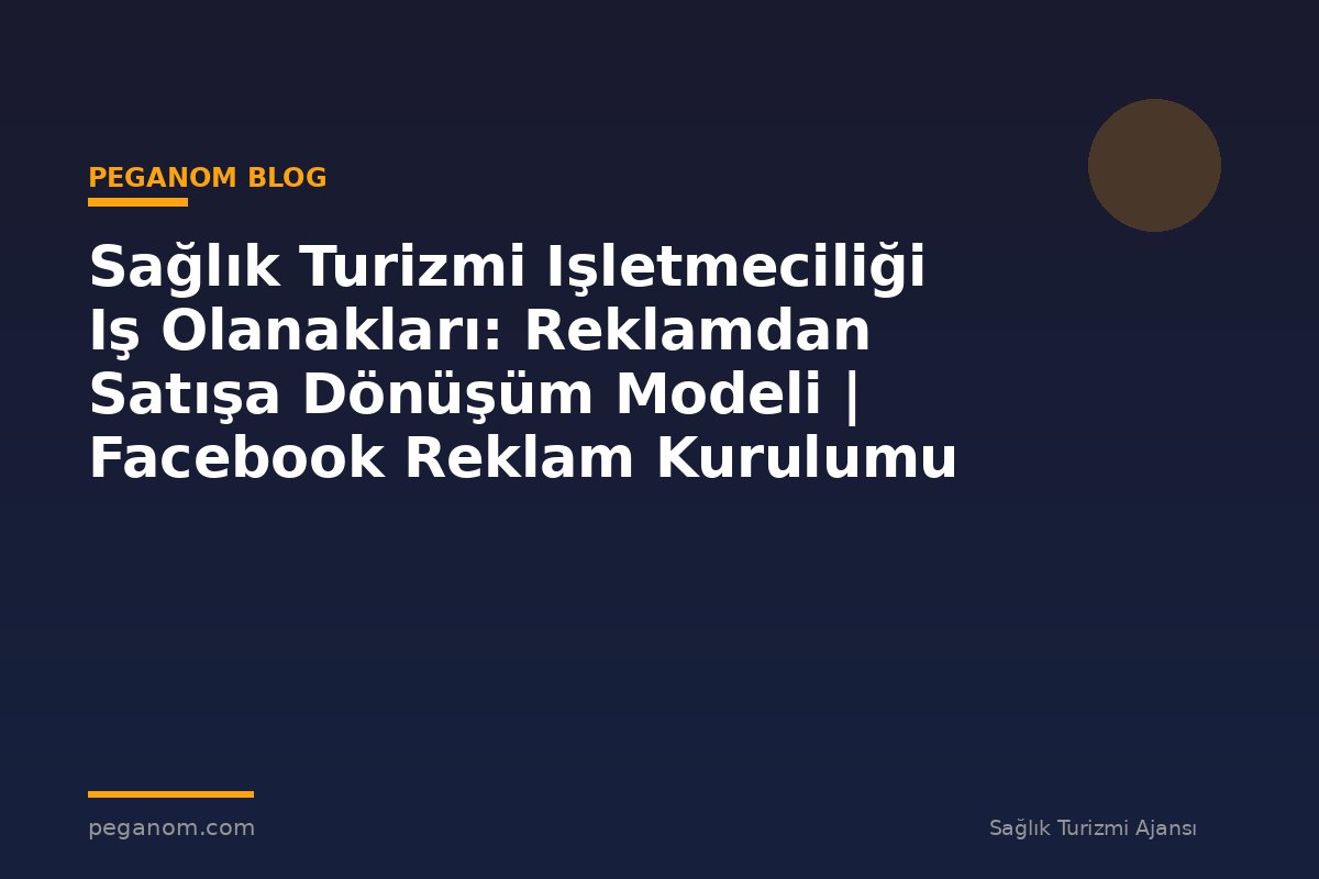 Sağlık Turizmi Işletmeciliği Iş Olanakları: Reklamdan Satışa Dönüşüm Modeli | Facebook Reklam Kurulumu