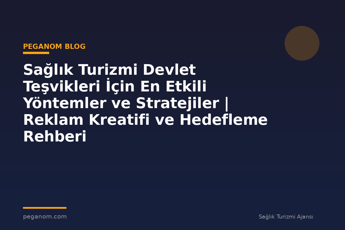 Sağlık Turizmi Devlet Teşvikleri İçin En Etkili Yöntemler ve Stratejiler | Reklam Kreatifi ve Hedefleme Rehberi