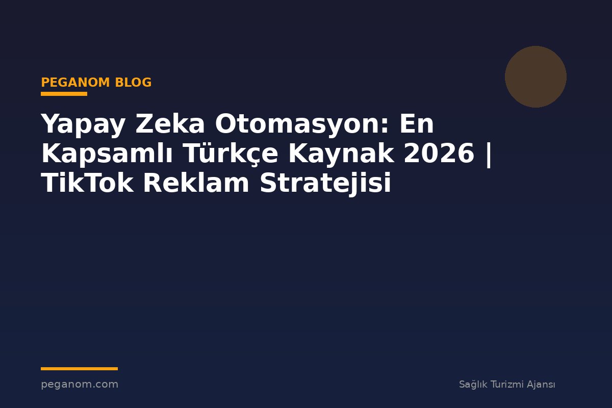 Yapay Zeka Otomasyon: En Kapsamlı Türkçe Kaynak 2026 | TikTok Reklam Stratejisi