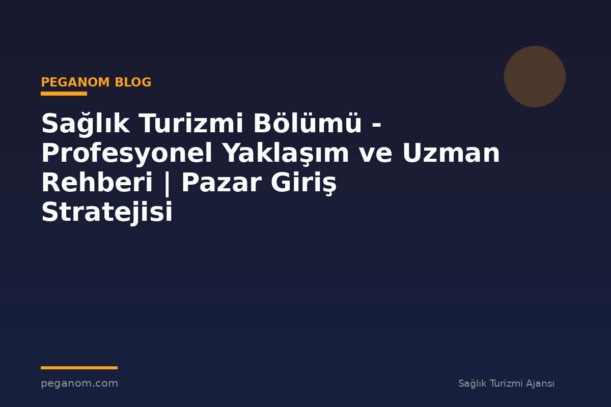 Sağlık Turizmi Bölümü - Profesyonel Yaklaşım ve Uzman Rehberi | Pazar Giriş Stratejisi