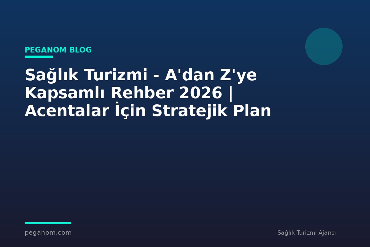 Sağlık Turizmi - A'dan Z'ye Kapsamlı Rehber 2026 | Acentalar İçin Stratejik Plan