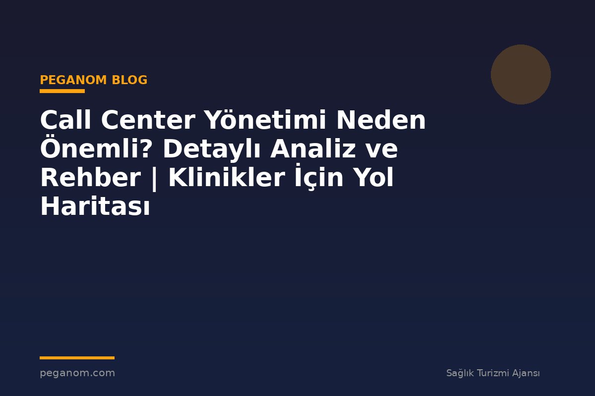 Call Center Yönetimi Neden Önemli? Detaylı Analiz ve Rehber | Klinikler İçin Yol Haritası