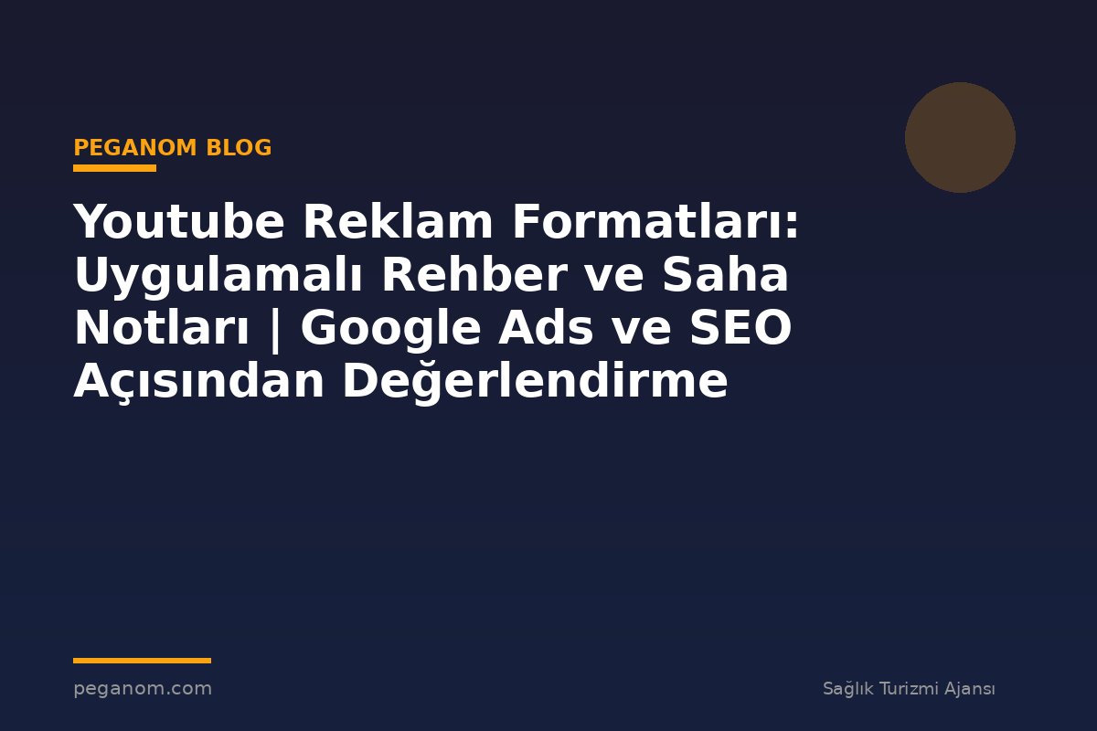 Youtube Reklam Formatları: Uygulamalı Rehber ve Saha Notları | Google Ads ve SEO Açısından Değerlendirme