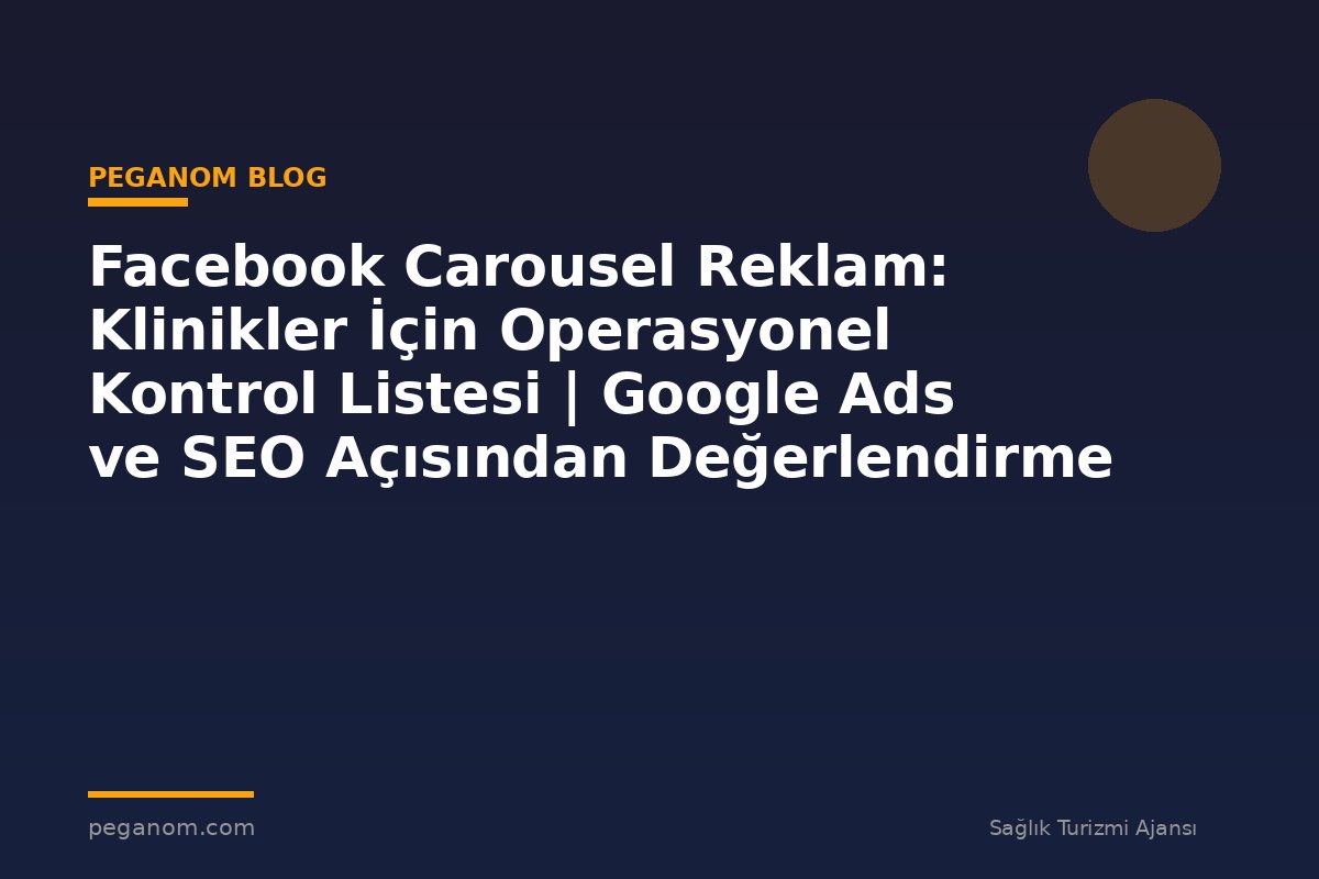 Facebook Carousel Reklam: Klinikler İçin Operasyonel Kontrol Listesi | Google Ads ve SEO Açısından Değerlendirme