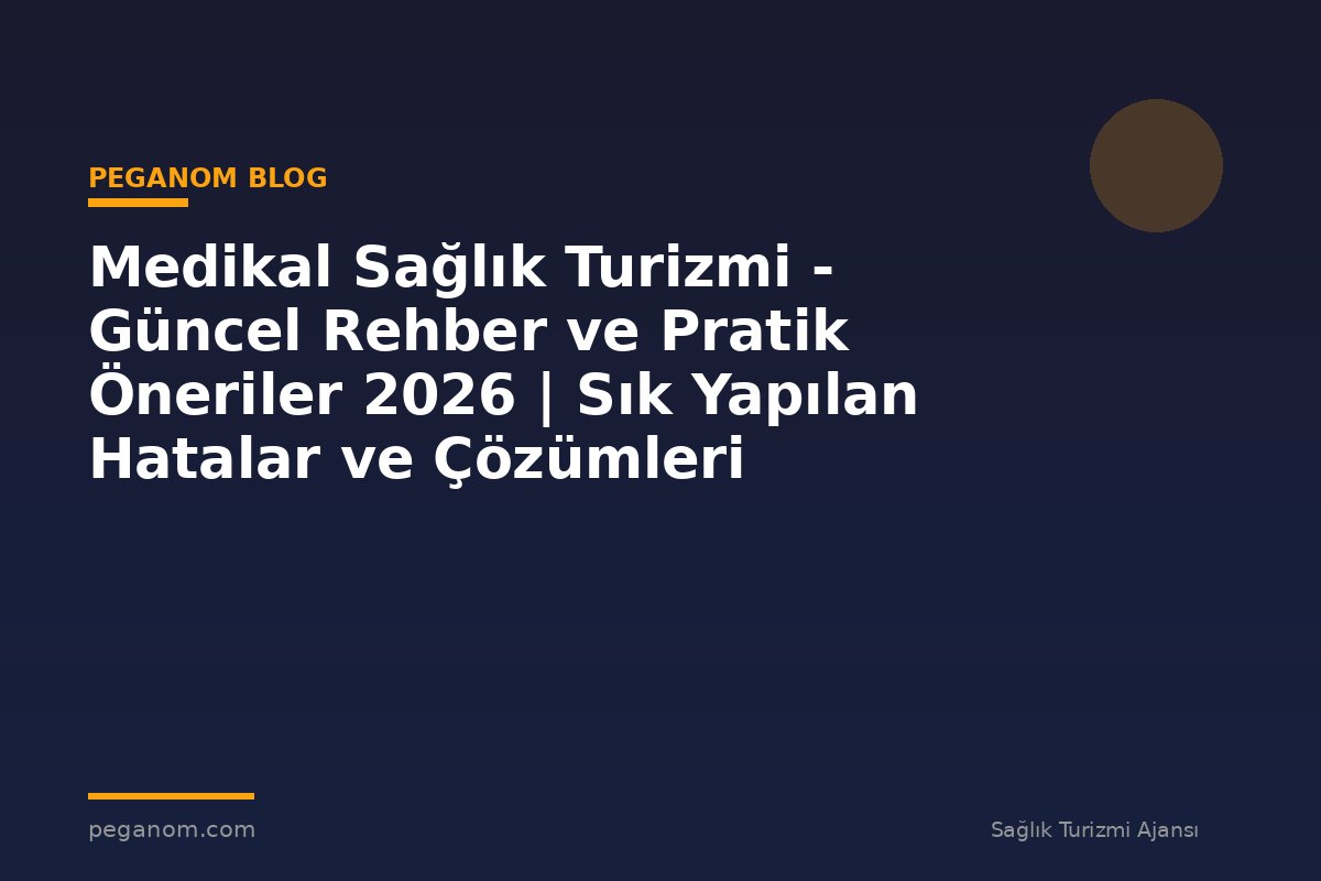 Medikal Sağlık Turizmi - Güncel Rehber ve Pratik Öneriler 2026 | Sık Yapılan Hatalar ve Çözümleri