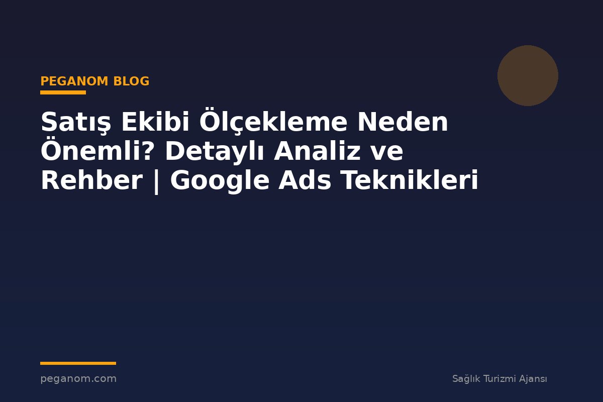 Satış Ekibi Ölçekleme Neden Önemli? Detaylı Analiz ve Rehber | Google Ads Teknikleri