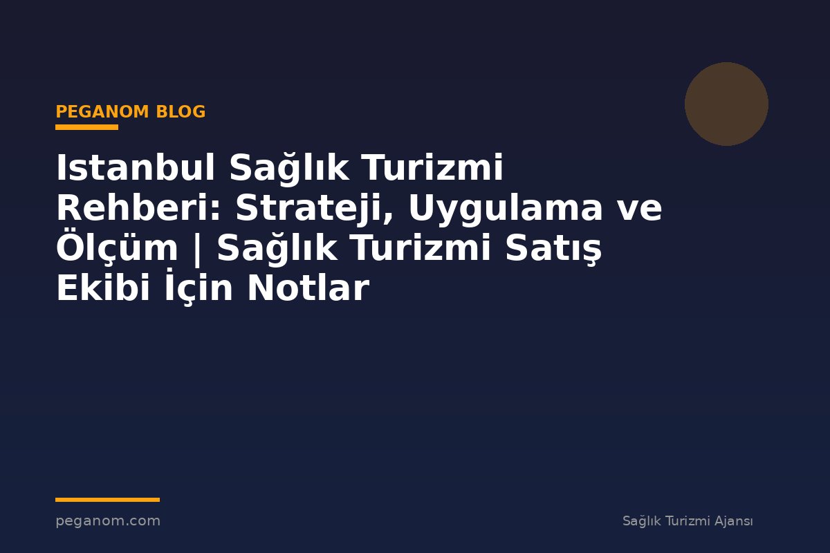 Istanbul Sağlık Turizmi Rehberi: Strateji, Uygulama ve Ölçüm | Sağlık Turizmi Satış Ekibi İçin Notlar