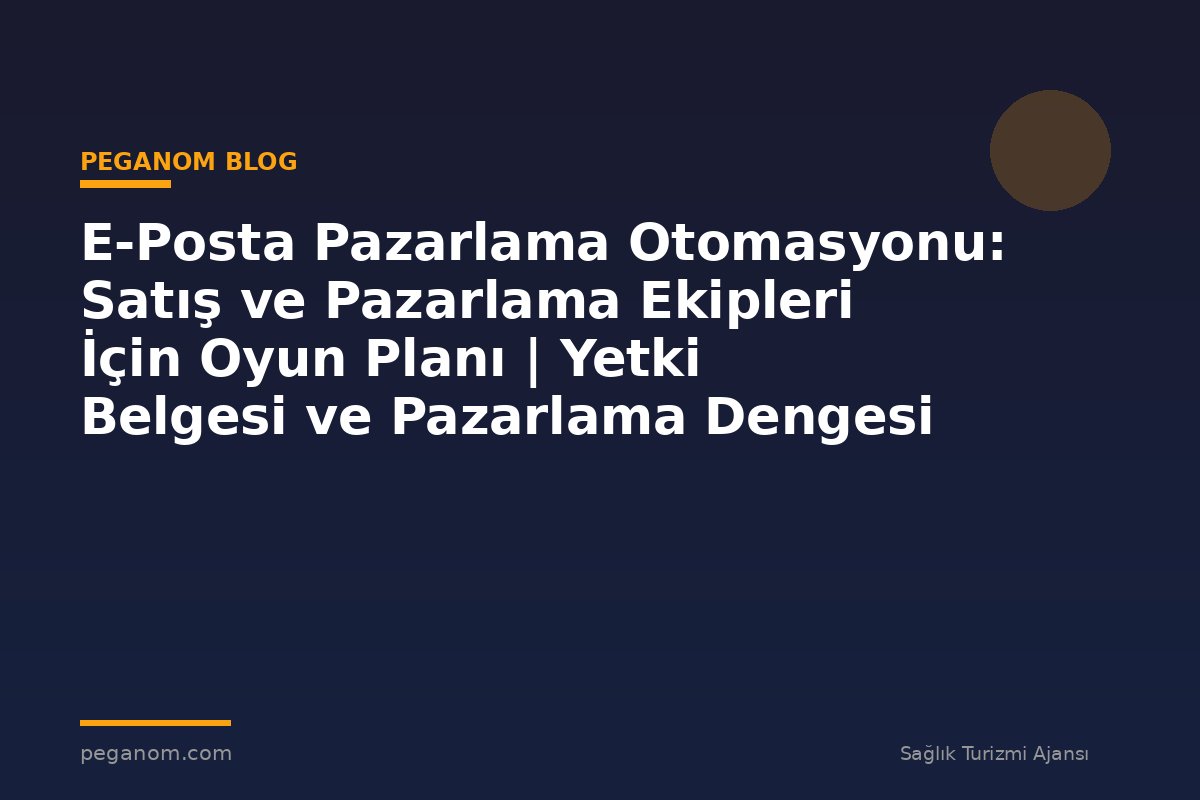 E-Posta Pazarlama Otomasyonu: Satış ve Pazarlama Ekipleri İçin Oyun Planı | Yetki Belgesi ve Pazarlama Dengesi
