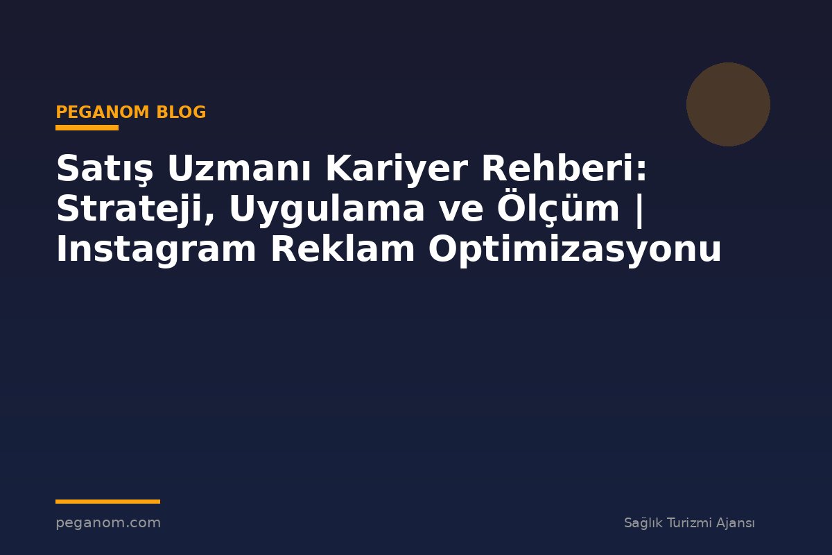 Satış Uzmanı Kariyer Rehberi: Strateji, Uygulama ve Ölçüm | Instagram Reklam Optimizasyonu