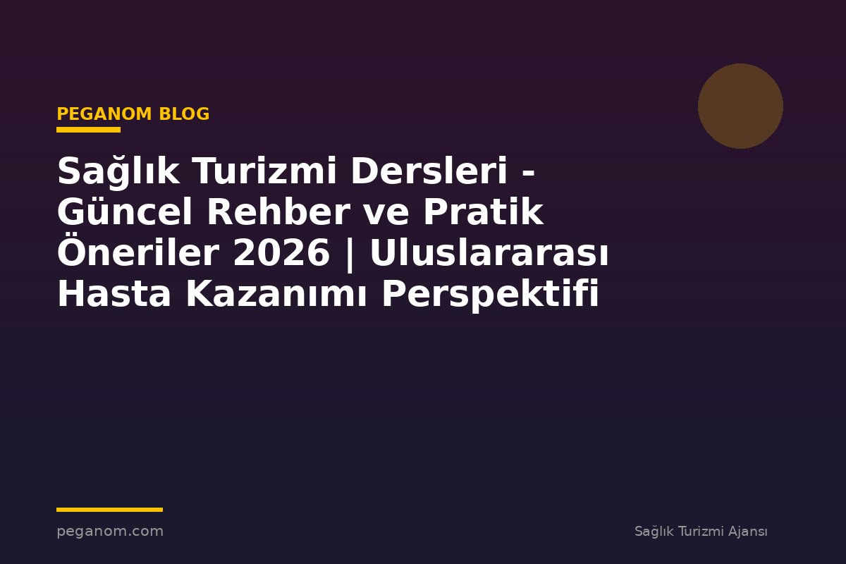 Sağlık Turizmi Dersleri - Güncel Rehber ve Pratik Öneriler 2026 | Uluslararası Hasta Kazanımı Perspektifi