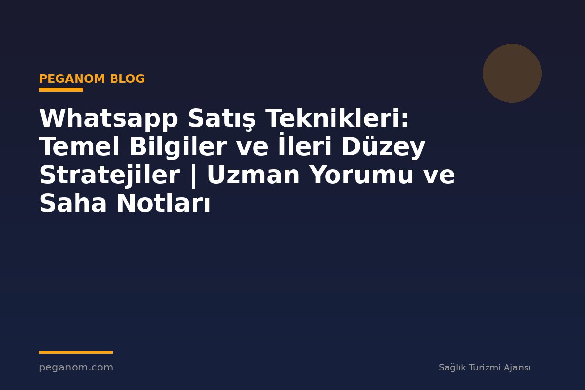 Whatsapp Satış Teknikleri: Temel Bilgiler ve İleri Düzey Stratejiler | Uzman Yorumu ve Saha Notları