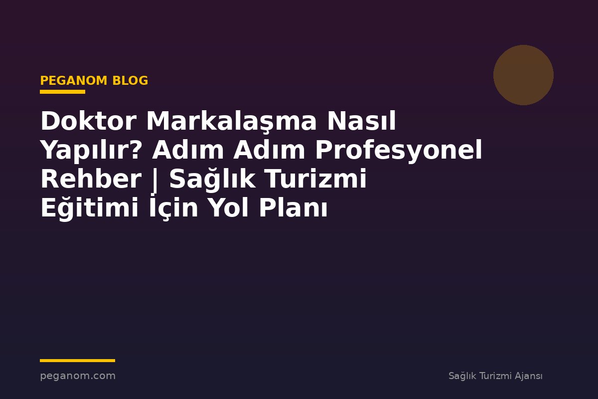 Doktor Markalaşma Nasıl Yapılır? Adım Adım Profesyonel Rehber | Sağlık Turizmi Eğitimi İçin Yol Planı