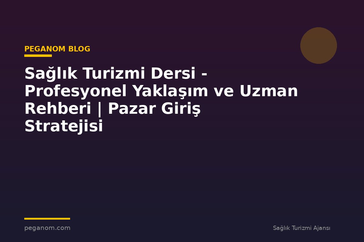 Sağlık Turizmi Dersi - Profesyonel Yaklaşım ve Uzman Rehberi | Pazar Giriş Stratejisi